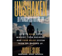 UNSHAKEN: 10 Principles to Live By: How to Build Your Mindset, Your Business, and Your Belief System from the Ground Up