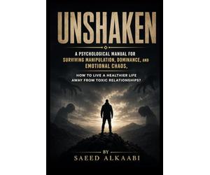 Unshaken: A Psychological Manual for Surviving Manipulation, Dominance, and Emotional Chaos, how to live a healthier life away from toxic relationships?