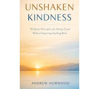 UNSHAKEN KINDNESS: 10 Quiet Principles for Doing Good Without Expecting Anything Back