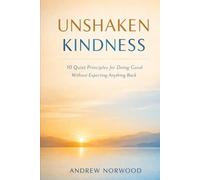 UNSHAKEN KINDNESS: 10 Quiet Principles for Doing Good Without Expecting Anything Back