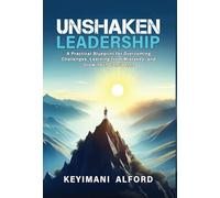 Unshaken Leadership: A Practical Blueprint for Overcoming Challenges, Learning from Mistakes, and Growing in Confidence