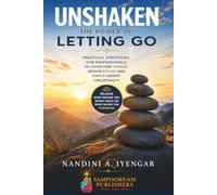 Unshaken: The Power of Letting Go: Practical Strategies for Professionals to Overcome Stress, Regain Focus, and Thrive Amidst Uncertainty