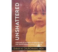 Unshattered: Surviving My Mother's 123 Personalities and Transforming a Legacy of Abuse: Being Raised by My Mother's 123 Personalities