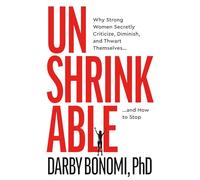 Unshrinkable: Why Strong Women Secretly Criticize, Diminish, and Thwart Themselves…and How to Stop