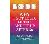 Unshrinking: Why I Got Loud, Lifted, and Lit Up After 50.