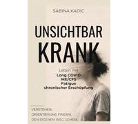 UNSICHTBAR KRANK: Long COVID, ME/CFS, Fatigue und chronische Erschöpfung verstehen - wissenschaftlich fundiert, verständlich erklärt und persönlich erzählt