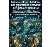 Unsichtbare offshore Geldströme: Das gigantische Netzwerk der globalen Liquidität: Währungsreserven, Offshore-Banken, und die unsichtbare finanzielle Dominanz in der internationalen Geldpolitik