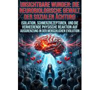 Unsichtbare Wunden: Die neurobiologische Gewalt der sozialen Ächtung: Isolation, Schmerzrezeptoren, und die verheerende physische Reaktion auf Ausgrenzung in der menschlichen Evolution