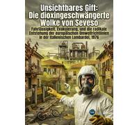 Unsichtbares Gift: Die dioxingeschwängerte Wolke von Seveso: Fahrlässigkeit, Evakuierung, und die radikale Entstehung der europäischen Umweltrichtlinien in der italienischen Lombardei, 1976