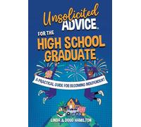 Unsolicited Advice for the High School Graduate: A Practical Guide for Becoming Independent (Unsolicited Advice Books)