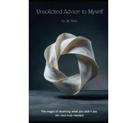 Unsolicited Advice to Myself: The magic of receiving what you didn’t ask for-but truly needed