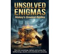 Unsolved Enigmas: History's Greatest Riddles: Dive into vanishings, ciphers, and curses that baffled kings, sleuths, and scientists for centuries.
