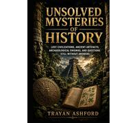 UNSOLVED MYSTERIES OF HISTORY: Lost Civilizations, Archaeological Enigmas, and Historical Mysteries Still Without Answers (Hidden History)