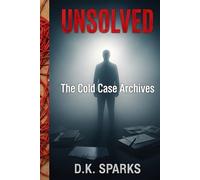 UNSOLVED: The Cold Case Archives: Terrifying True Crime Stories of Unexplained Disappearances, Chilling Murders, and Mysteries That Were Never Solved (The Unsolved Case Files)