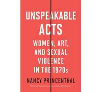 Unspeakable Acts: Women, Art, and Sexual Violence in the 1970s