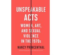 Unspeakable Acts: Women, Art, and Sexual Violence in the 1970s