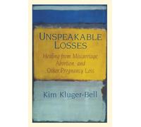 Unspeakable Losses: Healing From Miscarriage, Abortion, And Other Pregnancy Loss