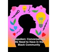 Unspoken: Conversations We Need to Have in the Black Community: Breaking Silence, Healing Ourselves, and Reclaiming Our Truth