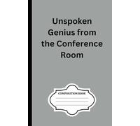 Unspoken genius from the conference room: 100 page blank composition notebook