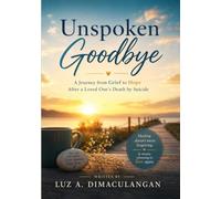 Unspoken Goodbye: A Journey from Grief to Hope After a Loved One’s Death by Suicide
