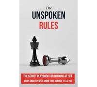 UNSPOKEN RULES: THE SECRET PLAYBOOK FOR WINNING AT LIFE - What Smart People Know That Nobody Tells You!