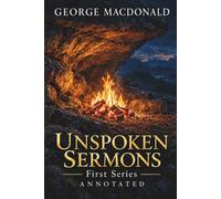 UNSPOKEN SERMONS First Series: Complete & Unabridged, Annotated with a Guide to the Edition, Plain English Sermon Overviews, Glossary of Terms and Reflection Questions