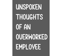 Unspoken Thoughts of an Overworked Employee: Funny Notebook for Work, Gag Gift, Boss, Office, Secret Santa Gift for Coworker (Lined Journal with Quotes)