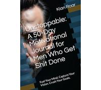 Unstoppable: A 50-Day Motivational Journal for Men Who Get Shit Done: Fuel Your Mind. Capture Your Vision. Crush Your Goals.