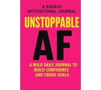 Unstoppable AF: A Badass Motivational Journal to Build Confidence, Crush Goals & Live Boldly