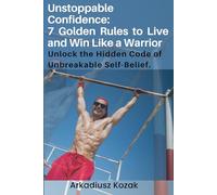 Unstoppable Confidence: 7 Golden Rules to Live and Win Like a Warrior - Unlock Unbreakable Self-Belief