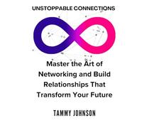 Unstoppable Connections: Master the Art of Networking and Build Relationships That Transform Your Future