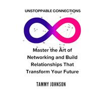 Unstoppable Connections: Master the Art of Networking and Build Relationships That Transform Your Future