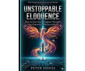 Unstoppable Eloquence: How to Turn Your Toughest Thoughts into Powerful Speeches with AI (The Empowered Human AI Series)