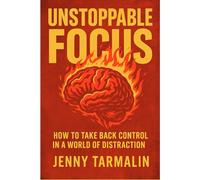 Unstoppable Focus: How to Take Back Control in a World of Distraction