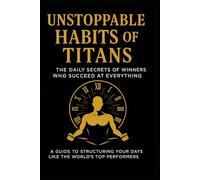 Unstoppable Habits of Titans: The Daily Secrets of Winners Who Succeed at Everything