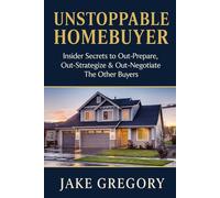 Unstoppable Homebuyer: Insider Secrets to Out-Prepare, Out-Strategize & Out-Negotiatie The Other Buyers