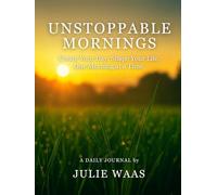 UNSTOPPABLE MORNINGS: Create Your Day. Shape Your Life. One Morning at a Time