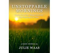 UNSTOPPABLE MORNINGS: Create Your Day. Shape Your Life. One Morning at a Time