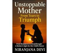 Unstoppable Mother: A Mother’s Fight for Her Child’s Future: An Autism Parenting Journey of Hope, Healing, and Strength