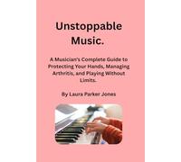 Unstoppable Music.: A Musician’s Complete Guide to Protecting Your Hands, Managing Arthritis, and Playing Without Limits (How to live with arthritis)