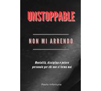 UNSTOPPABLE- Non mi arrendo: Mentalità, disciplina e potere personale per chi non si ferma mai.