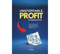 Unstoppable Profit for Business Owners: Capture Attention, Drive Sales, and Achieve Breakthrough Growth Using Battle-Tested Strategies from One of History's Greatest Entrepreneurs
