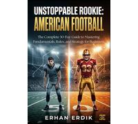UNSTOPPABLE ROOKIE: AMERICAN FOOTBALL: The Complete 30-Day Guide to Mastering Fundamentals, Rules, and Strategy for Beginners
