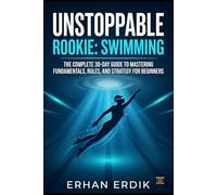 UNSTOPPABLE ROOKIE: SWIMMING: The Complete 30-Day Guide to Mastering Fundamentals, Rules, and Strategy for Beginners
