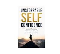 UNSTOPPABLE SELF CONFIDENCE: BUILDING COURAGE OVERCOMING FEAR AND ACHIEVING YOUR GOALS
