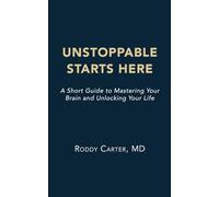 Unstoppable Starts Here: A Short Guide to Mastering Your Brain and Unlocking Your Life