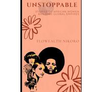 Unstoppable: Stories of African Women Building Global Empires: A storytelling book celebrating women entrepreneurs across Africa and the diaspora - ... and triumphs (The Flowealth Blueprint Series)