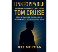 Unstoppable: The Extraordinary Life and Rise of Tom Cruise: From a Troubled Childhood to Hollywood’s Most Enduring Icon (Biography)