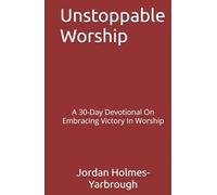 Unstoppable Worship: A 30-Day Devotional On Embracing Victory In Worship