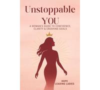 UNSTOPPABLE YOU: A Woman’s Guide to Confidence, Clarity & Crushing Goals